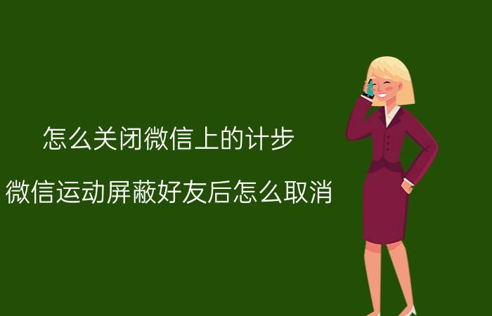 怎么关闭微信上的计步 微信运动屏蔽好友后怎么取消？